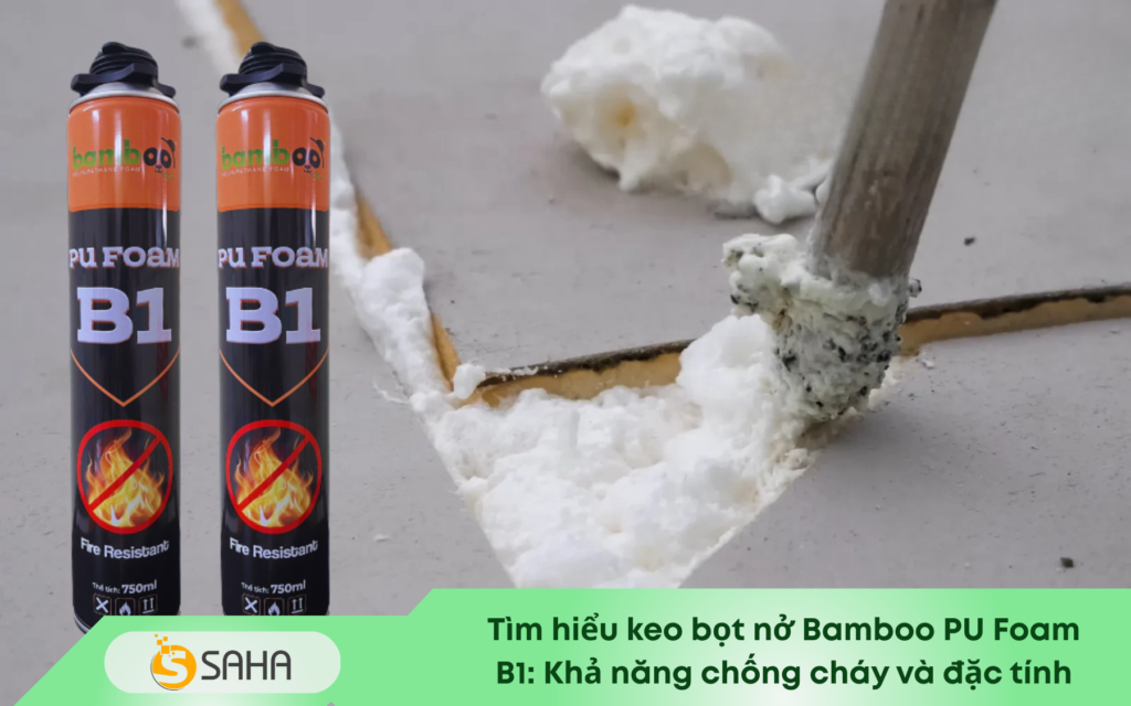 Tìm hiểu keo bọt nở Bamboo PU Foam B1 Khả năng chống cháy và đặc tính